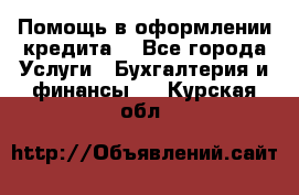 Помощь в оформлении кредита  - Все города Услуги » Бухгалтерия и финансы   . Курская обл.